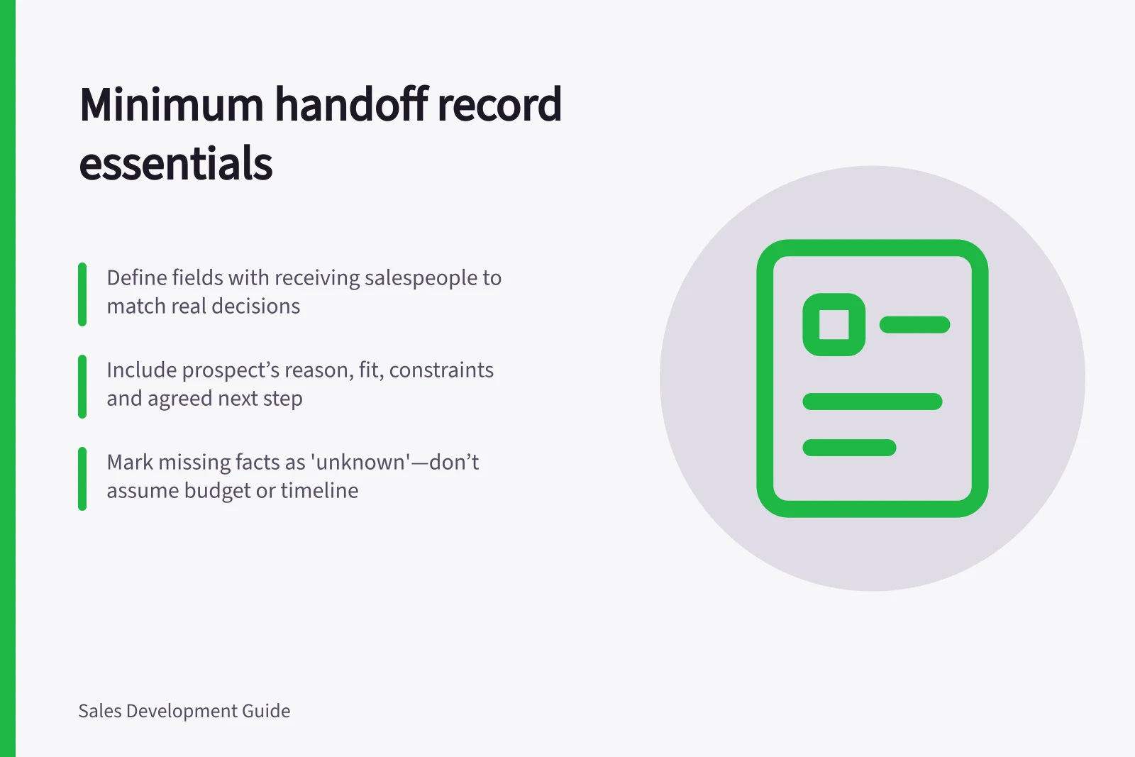 Minimum handoff record essentials: Define fields with receiving salespeople to match real decisions; Include prospect’s reason, fit, constraints and agreed next step; Mark missing facts as 'unknown'—don’t assume budget or timeline