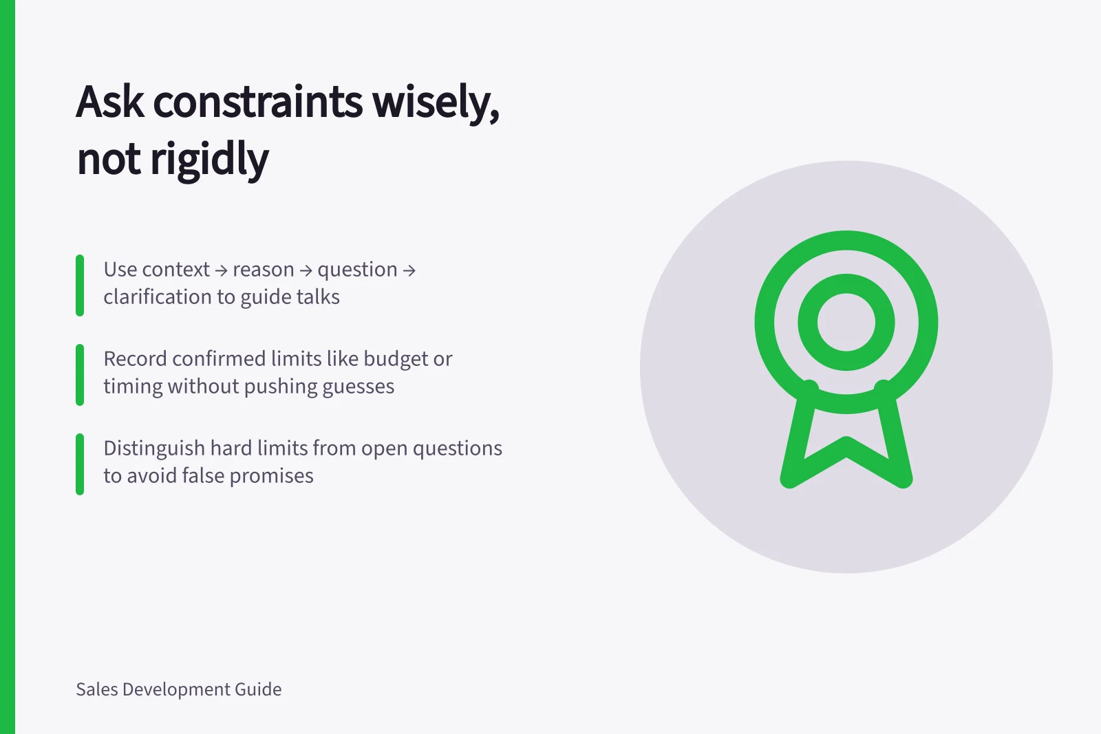 Ask constraints wisely, not rigidly: Use context → reason → question → clarification to guide talks; Record confirmed limits like budget or timing without pushing guesses; Distinguish hard limits from open questions to avoid false promises