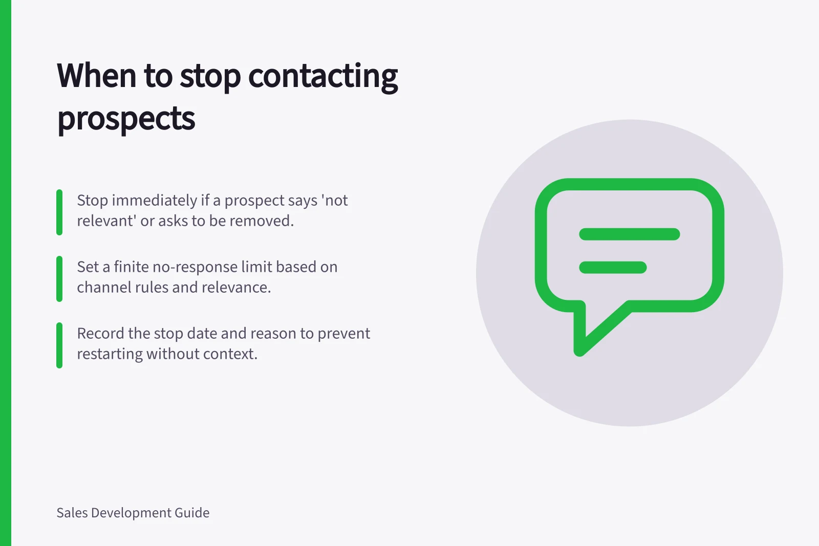 When to stop contacting prospects: Stop immediately if a prospect says 'not relevant' or asks to be removed.; Set a finite no-response limit based on channel rules and relevance.; Record the stop date and reason to prevent restarting without context.