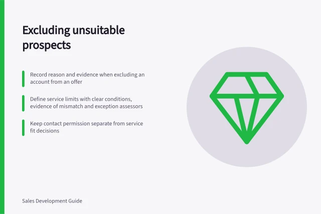 Excluding unsuitable prospects: Record reason and evidence when excluding an account from an offer; Define service limits with clear conditions, evidence of mismatch and exception assessors; Keep contact permission separate from service fit decisions. Excluding prospects the business cannot serve
