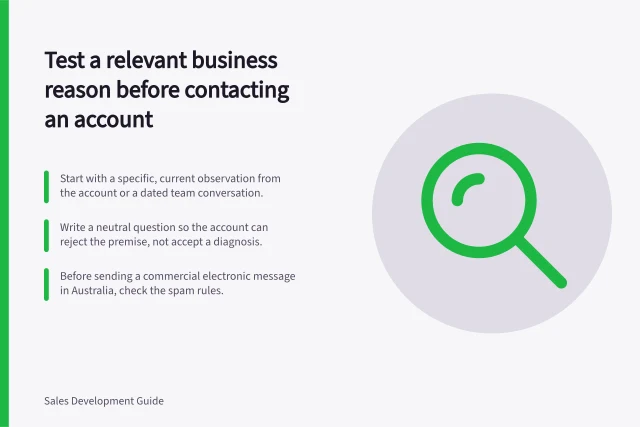 Test a relevant business reason before contacting an account: Start with a specific, current observation from the account or a dated team conversation.; Write a neutral question so the account can reject the premise, not accept a diagnosis.; Before sending a commercial electronic message in Australia, check the spam rules. Finding a relevant business reason to contact an account