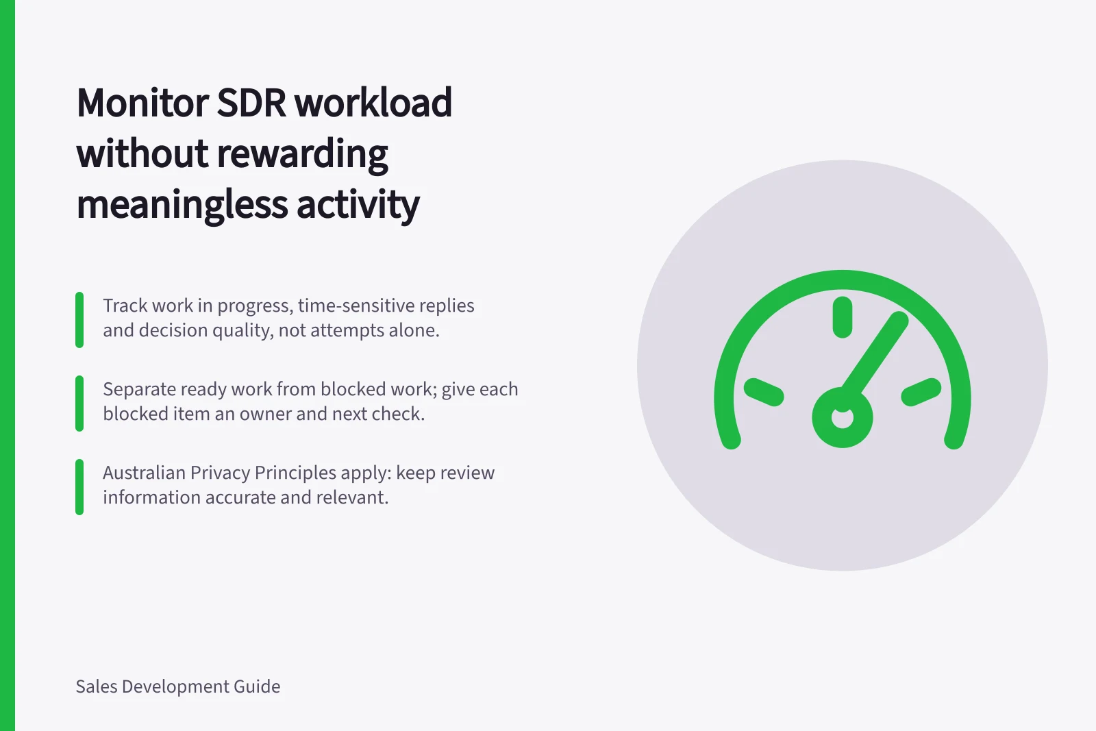 Monitor SDR workload without rewarding meaningless activity: Track work in progress, time-sensitive replies and decision quality, not attempts alone.; Separate ready work from blocked work; give each blocked item an owner and next check.; Australian Privacy Principles apply: keep review information accurate and relevant.