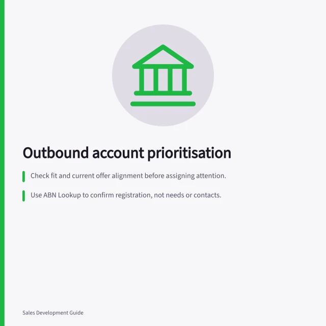 Outbound account prioritisation: Check fit and current offer alignment before assigning attention.; Use ABN Lookup to confirm registration, not needs or contacts.; Route accounts to owners where team rules require it, then compare eligible ones. Outbound account prioritisation
