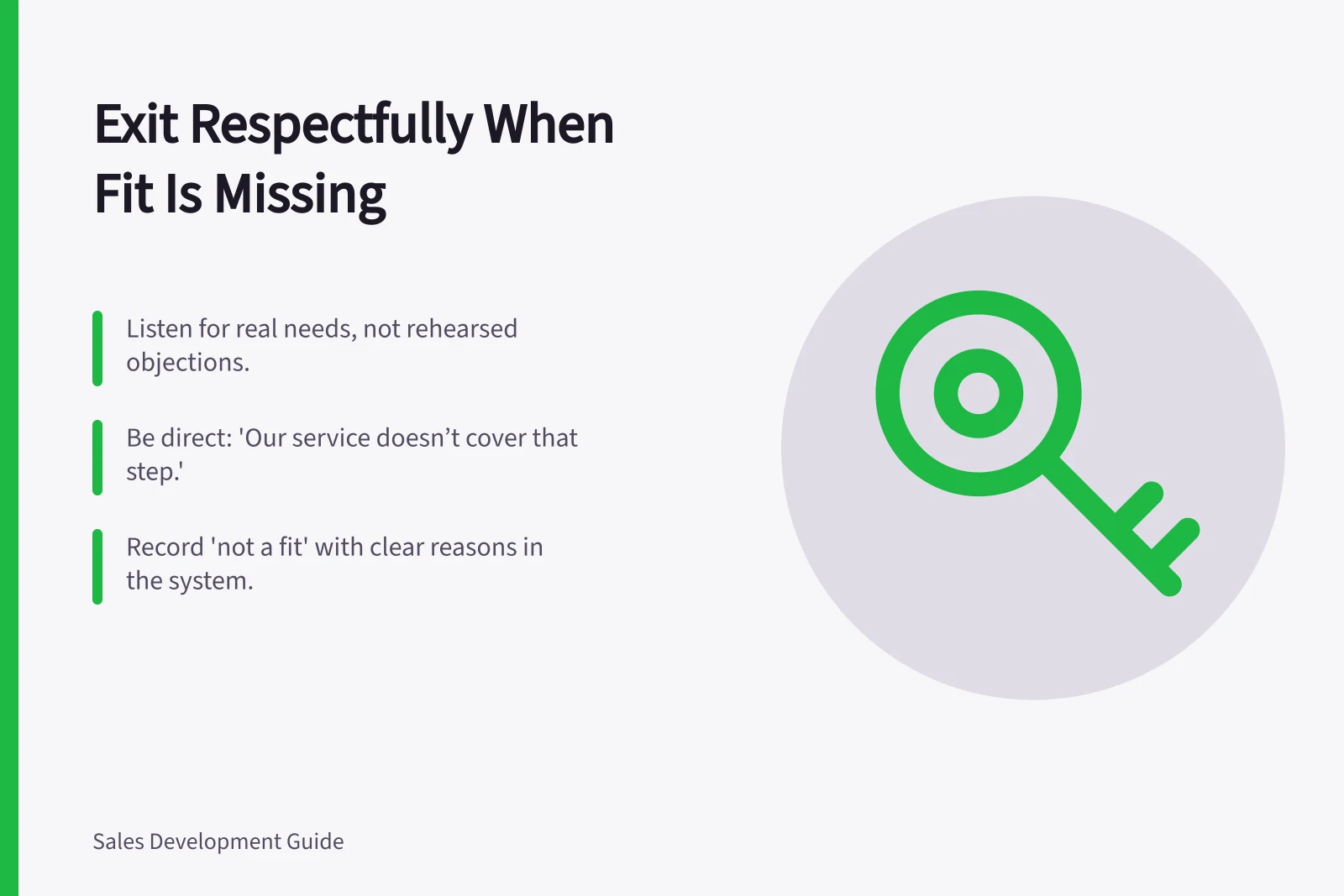 Exit Respectfully When Fit Is Missing: Listen for real needs, not rehearsed objections.; Be direct: 'Our service doesn’t cover that step.'; Record 'not a fit' with clear reasons in the system.