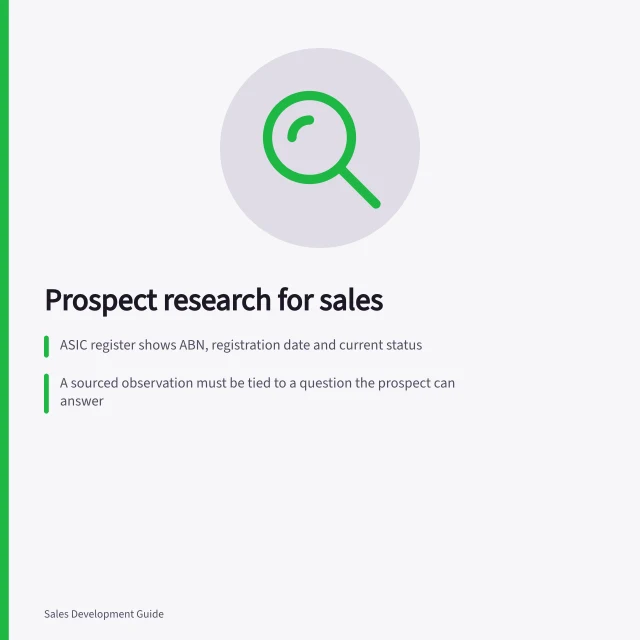 Prospect research for sales: ASIC register shows ABN, registration date and current status; A sourced observation must be tied to a question the prospect can answer; Research must record unknowns and check contact permission. Prospect research for sales conversations