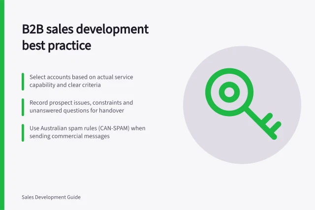 B2B sales development best practice: Select accounts based on actual service capability and clear criteria; Record prospect issues, constraints and unanswered questions for handover; Use Australian spam rules (CAN-SPAM) when sending commercial messages. Sales development for B2B teams