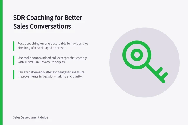 SDR Coaching for Better Sales Conversations: Focus coaching on one observable behaviour, like checking after a delayed approval.; Use real or anonymised call excerpts that comply with Australian Privacy Principles.; Review before-and-after exchanges to measure improvements in decision-making and clarity. SDR coaching