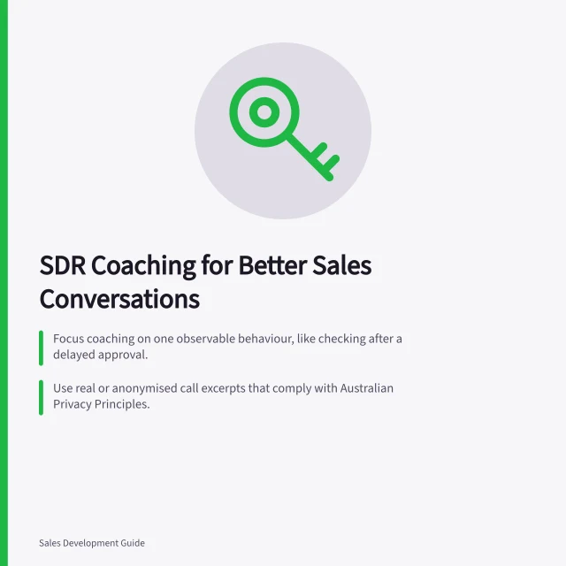 SDR Coaching for Better Sales Conversations: Focus coaching on one observable behaviour, like checking after a delayed approval.; Use real or anonymised call excerpts that comply with Australian Privacy Principles.; Review before-and-after exchanges to measure improvements in decision-making and clarity. SDR coaching